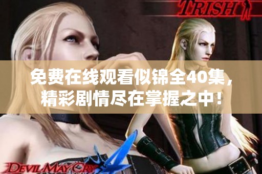 免费在线观看似锦全40集，精彩剧情尽在掌握之中！