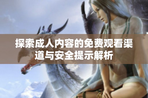 探索成人内容的免费观看渠道与安全提示解析