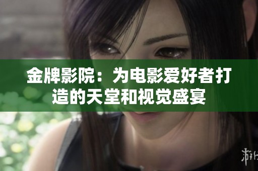 金牌影院：为电影爱好者打造的天堂和视觉盛宴