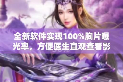 全新软件实现100%胸片曝光率，方便医生直观查看影像数据