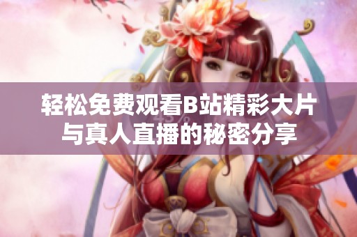 轻松免费观看B站精彩大片与真人直播的秘密分享