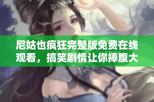 尼姑也疯狂完整版免费在线观看，搞笑剧情让你捧腹大笑不卡顿