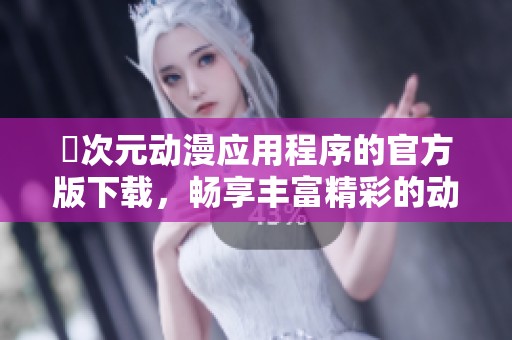 囧次元动漫应用程序的官方版下载，畅享丰富精彩的动漫资源