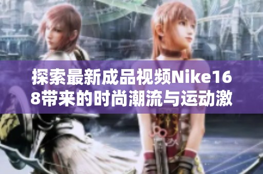 探索最新成品视频Nike168带来的时尚潮流与运动激情