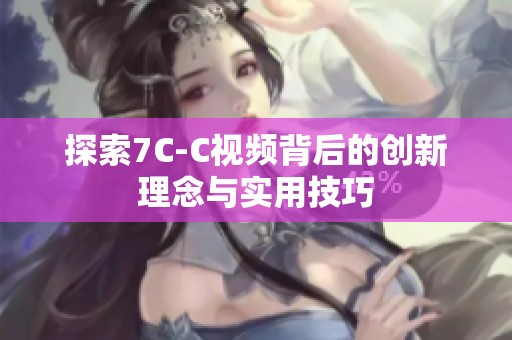 探索7C-C视频背后的创新理念与实用技巧