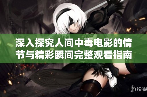 深入探究人间中毒电影的情节与精彩瞬间完整观看指南