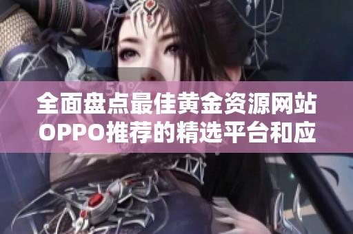 全面盘点最佳黄金资源网站OPPO推荐的精选平台和应用