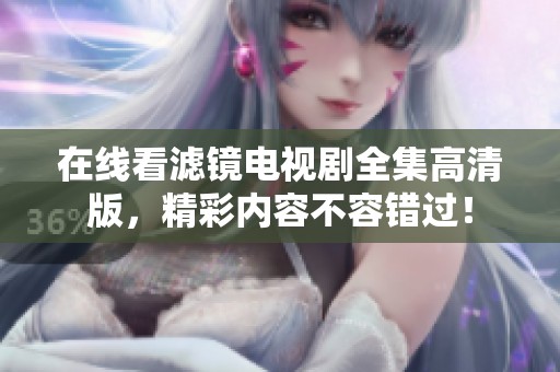 在线看滤镜电视剧全集高清版，精彩内容不容错过！