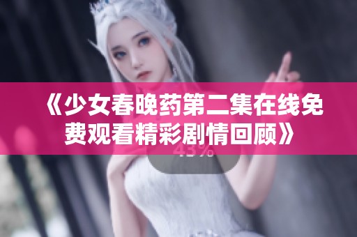 《少女春晚药第二集在线免费观看精彩剧情回顾》