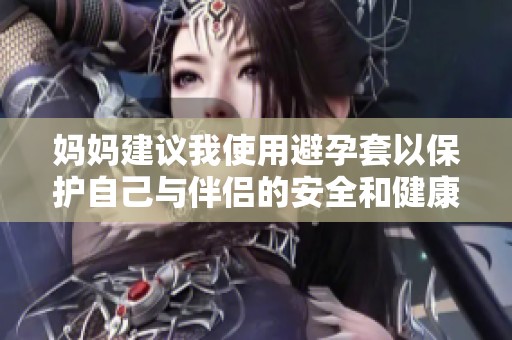妈妈建议我使用避孕套以保护自己与伴侣的安全和健康