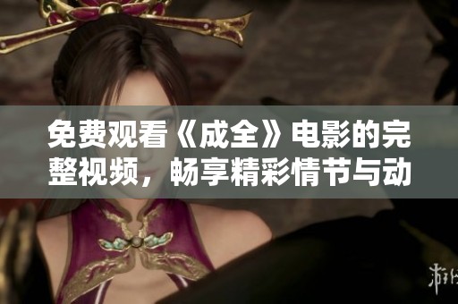 免费观看《成全》电影的完整视频，畅享精彩情节与动人故事