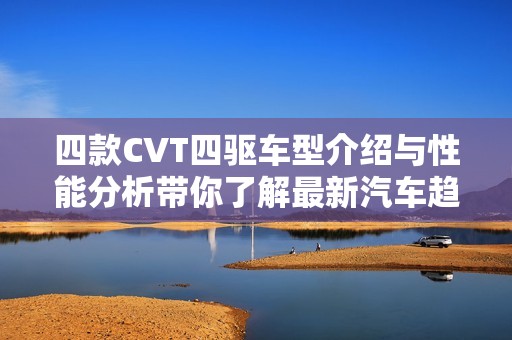四款CVT四驱车型介绍与性能分析带你了解最新汽车趋势