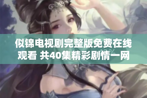 似锦电视剧完整版免费在线观看 共40集精彩剧情一网打尽