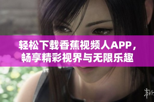轻松下载香蕉视频人APP，畅享精彩视界与无限乐趣