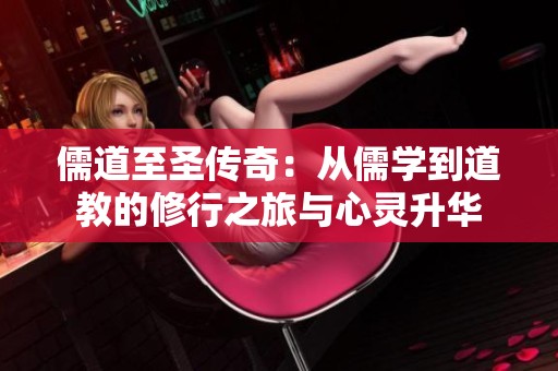 儒道至圣传奇：从儒学到道教的修行之旅与心灵升华