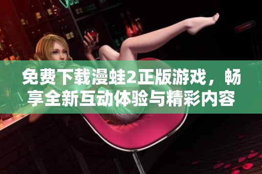 免费下载漫蛙2正版游戏，畅享全新互动体验与精彩内容