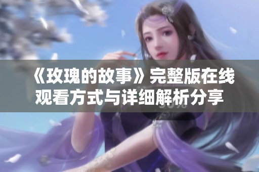 《玫瑰的故事》完整版在线观看方式与详细解析分享