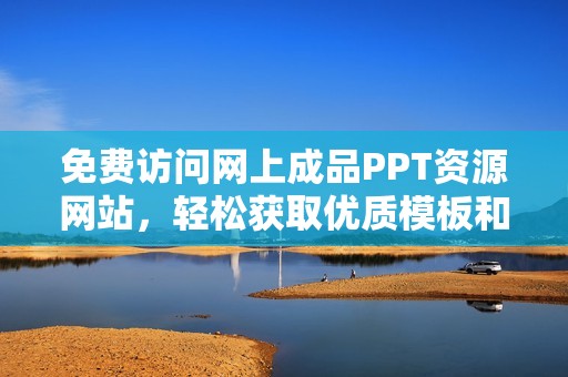免费访问网上成品PPT资源网站，轻松获取优质模板和设计素材