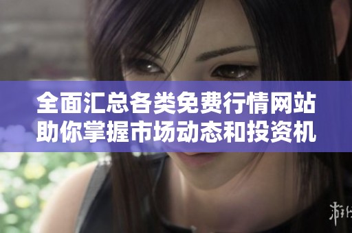全面汇总各类免费行情网站助你掌握市场动态和投资机会