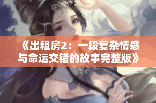 《出租房2：一段复杂情感与命运交错的故事完整版》