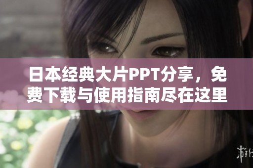 日本经典大片PPT分享，免费下载与使用指南尽在这里