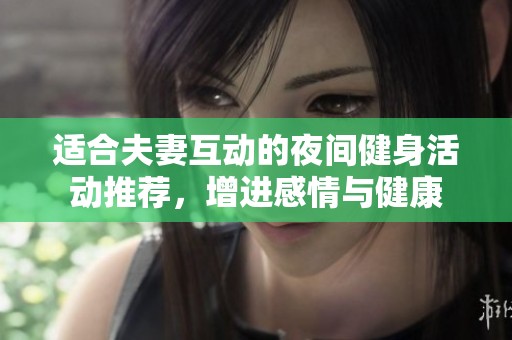 适合夫妻互动的夜间健身活动推荐，增进感情与健康
