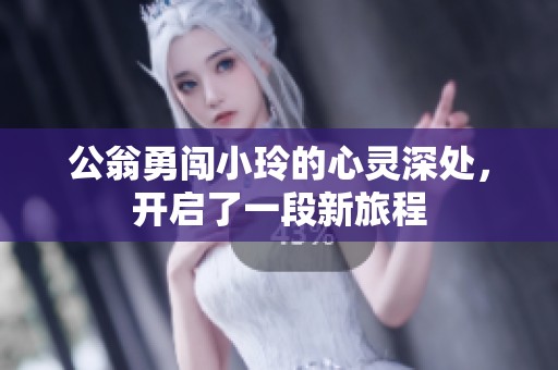 公翁勇闯小玲的心灵深处，开启了一段新旅程