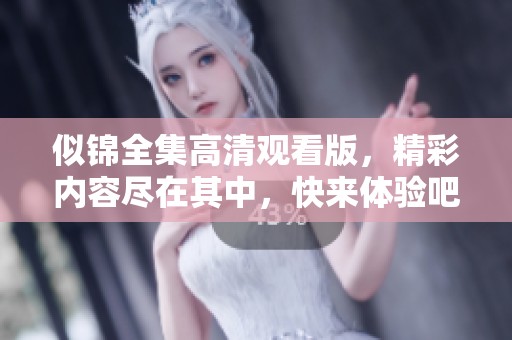 似锦全集高清观看版，精彩内容尽在其中，快来体验吧！