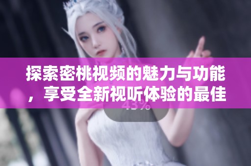 探索密桃视频的魅力与功能，享受全新视听体验的最佳平台