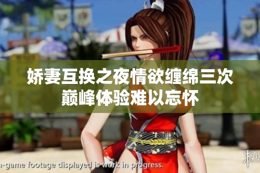 娇妻互换之夜情欲缠绵三次巅峰体验难以忘怀