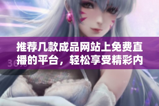 推荐几款成品网站上免费直播的平台，轻松享受精彩内容