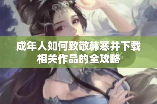 成年人如何致敬韩寒并下载相关作品的全攻略