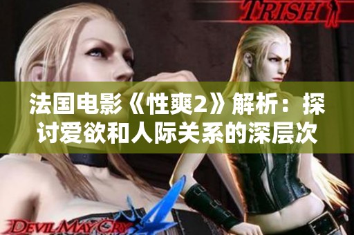 法国电影《性爽2》解析：探讨爱欲和人际关系的深层次影响