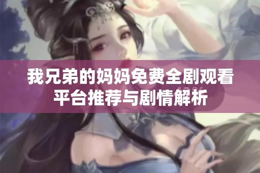 我兄弟的妈妈免费全剧观看平台推荐与剧情解析