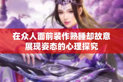 在众人面前装作熟睡却故意展现姿态的心理探究