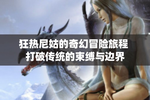 狂热尼姑的奇幻冒险旅程 打破传统的束缚与边界
