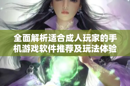 全面解析适合成人玩家的手机游戏软件推荐及玩法体验