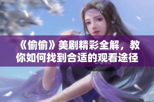 《偷偷》美剧精彩全解，教你如何找到合适的观看途径与资源