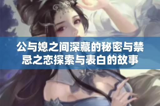 公与媳之间深藏的秘密与禁忌之恋探索与表白的故事