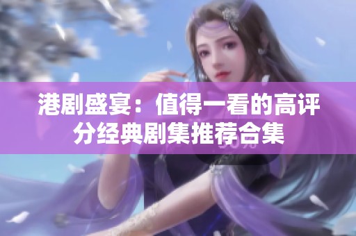 港剧盛宴：值得一看的高评分经典剧集推荐合集
