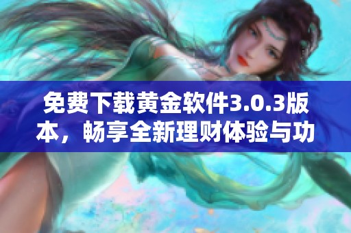 免费下载黄金软件3.0.3版本，畅享全新理财体验与功能升级