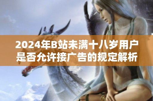2024年B站未满十八岁用户是否允许接广告的规定解析