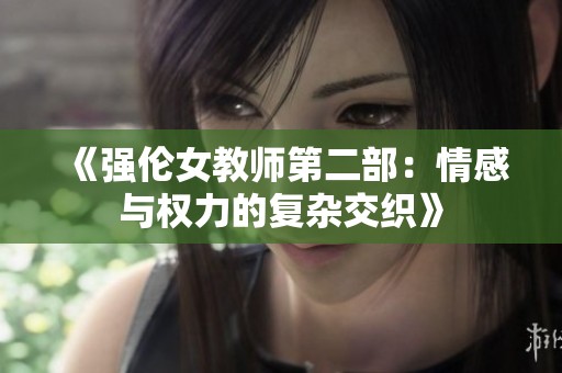 《强伦女教师第二部：情感与权力的复杂交织》