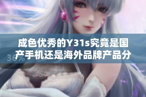 成色优秀的Y31s究竟是国产手机还是海外品牌产品分析