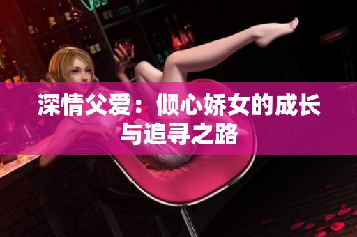 深情父爱：倾心娇女的成长与追寻之路