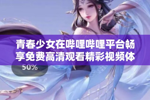 青春少女在哔哩哔哩平台畅享免费高清观看精彩视频体验