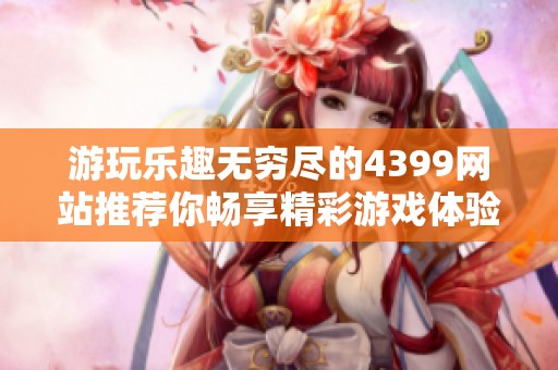 游玩乐趣无穷尽的4399网站推荐你畅享精彩游戏体验