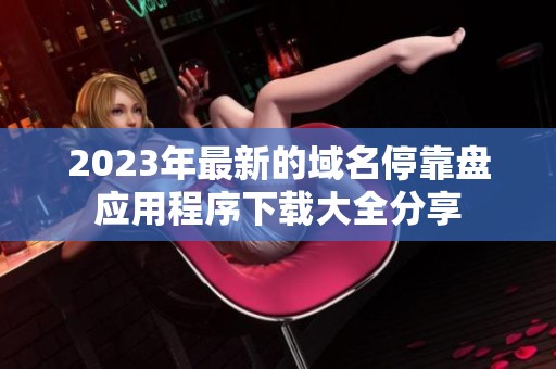2023年最新的域名停靠盘应用程序下载大全分享