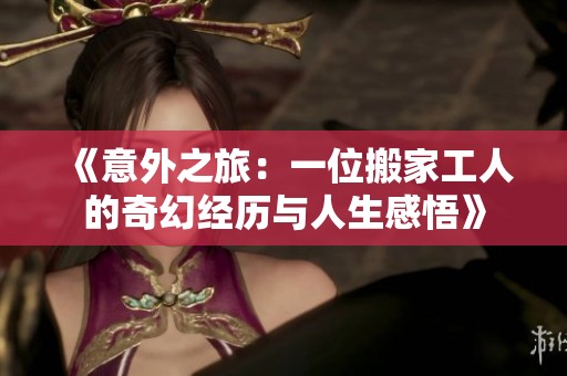 《意外之旅：一位搬家工人的奇幻经历与人生感悟》