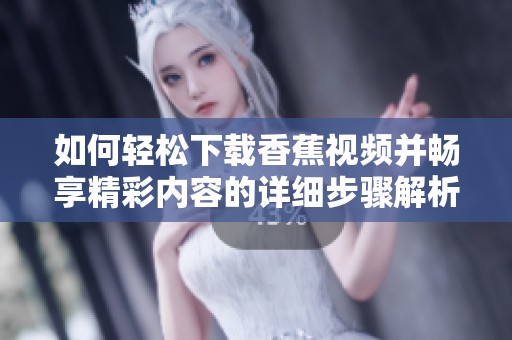 如何轻松下载香蕉视频并畅享精彩内容的详细步骤解析
